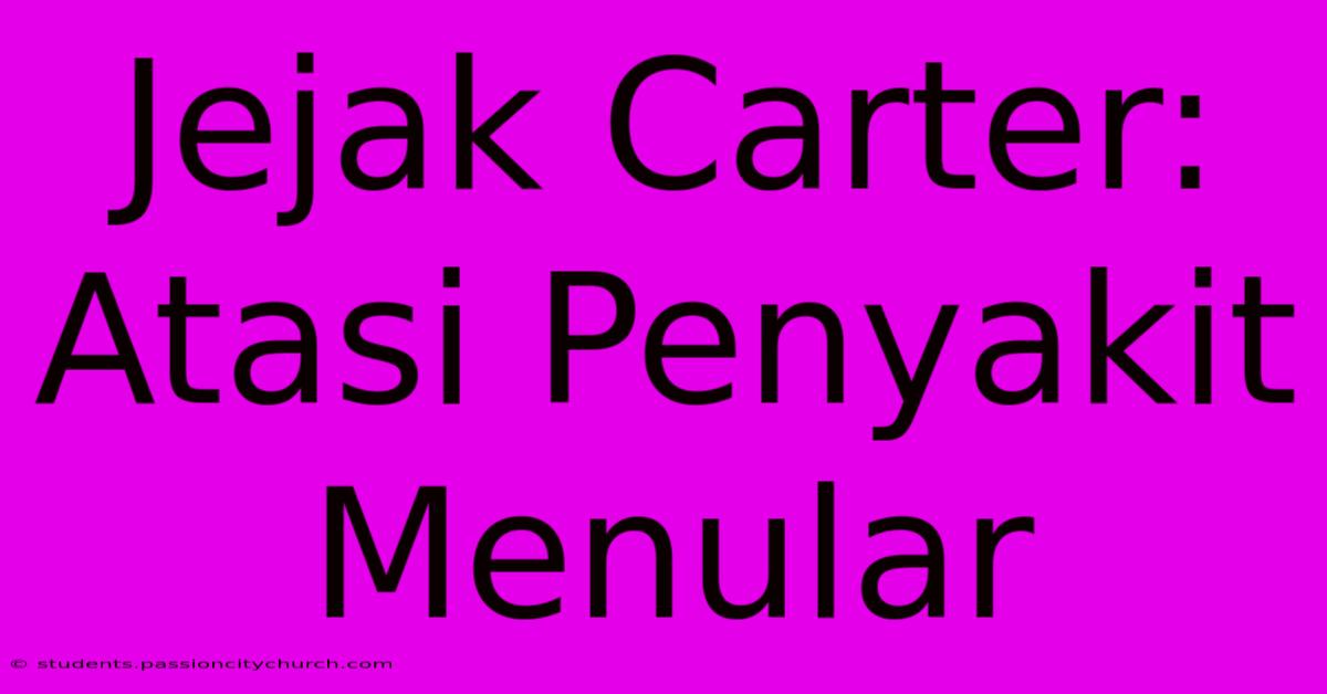 Jejak Carter:  Atasi Penyakit Menular