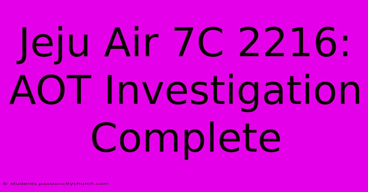 Jeju Air 7C 2216: AOT Investigation Complete