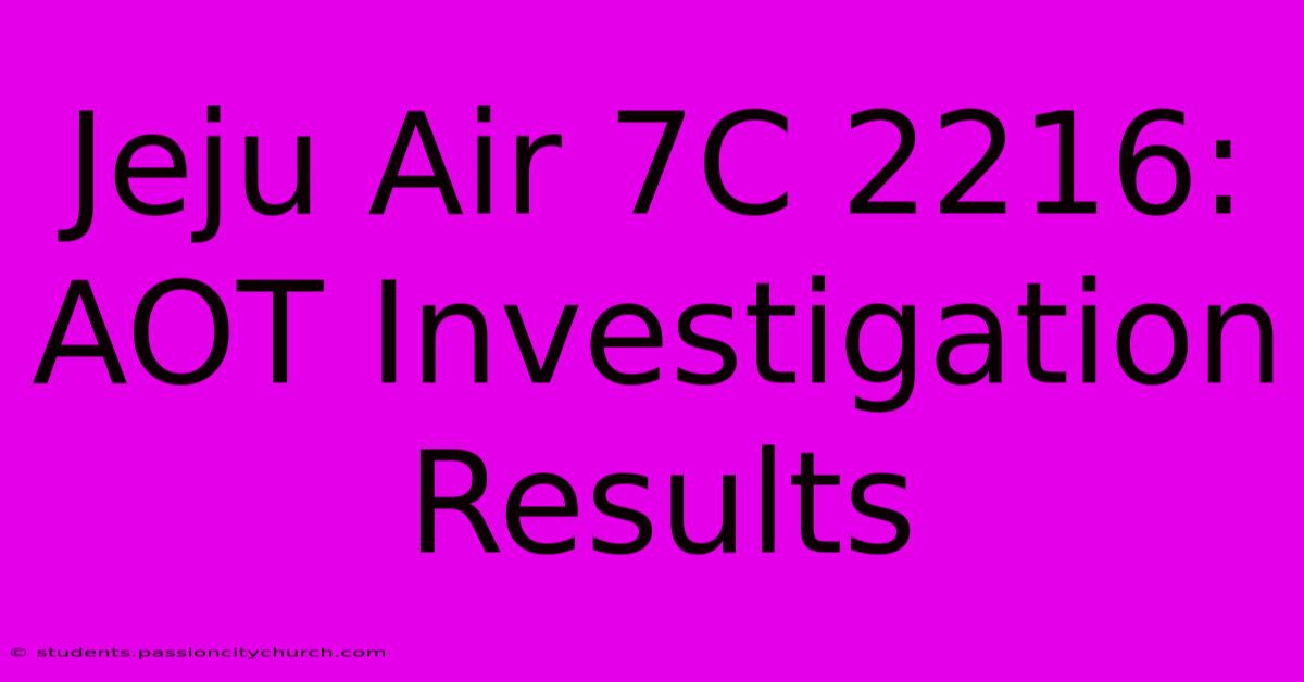 Jeju Air 7C 2216: AOT Investigation Results