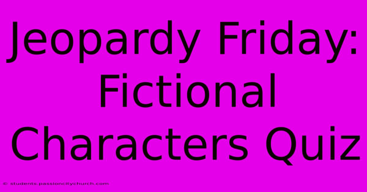 Jeopardy Friday: Fictional Characters Quiz