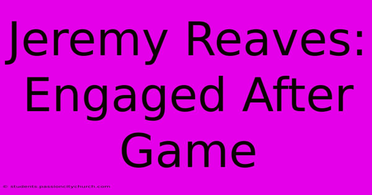 Jeremy Reaves: Engaged After Game