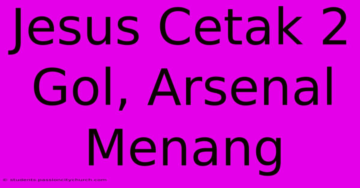 Jesus Cetak 2 Gol, Arsenal Menang