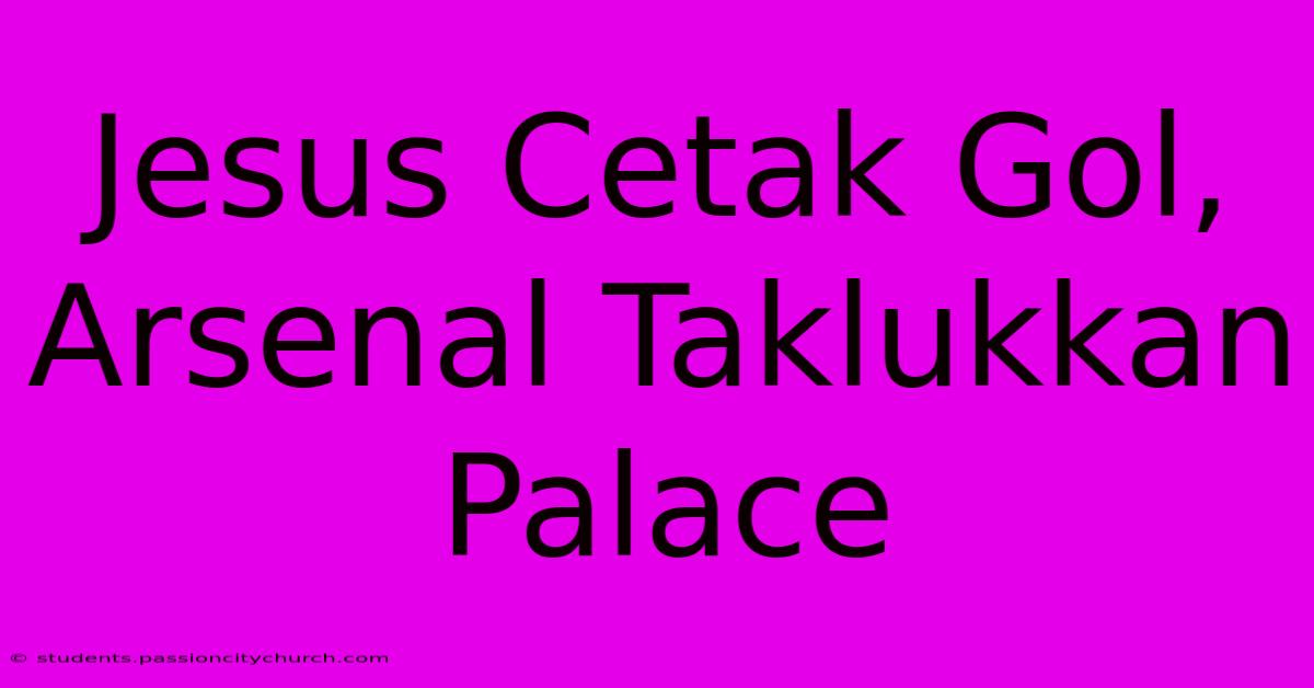 Jesus Cetak Gol, Arsenal Taklukkan Palace