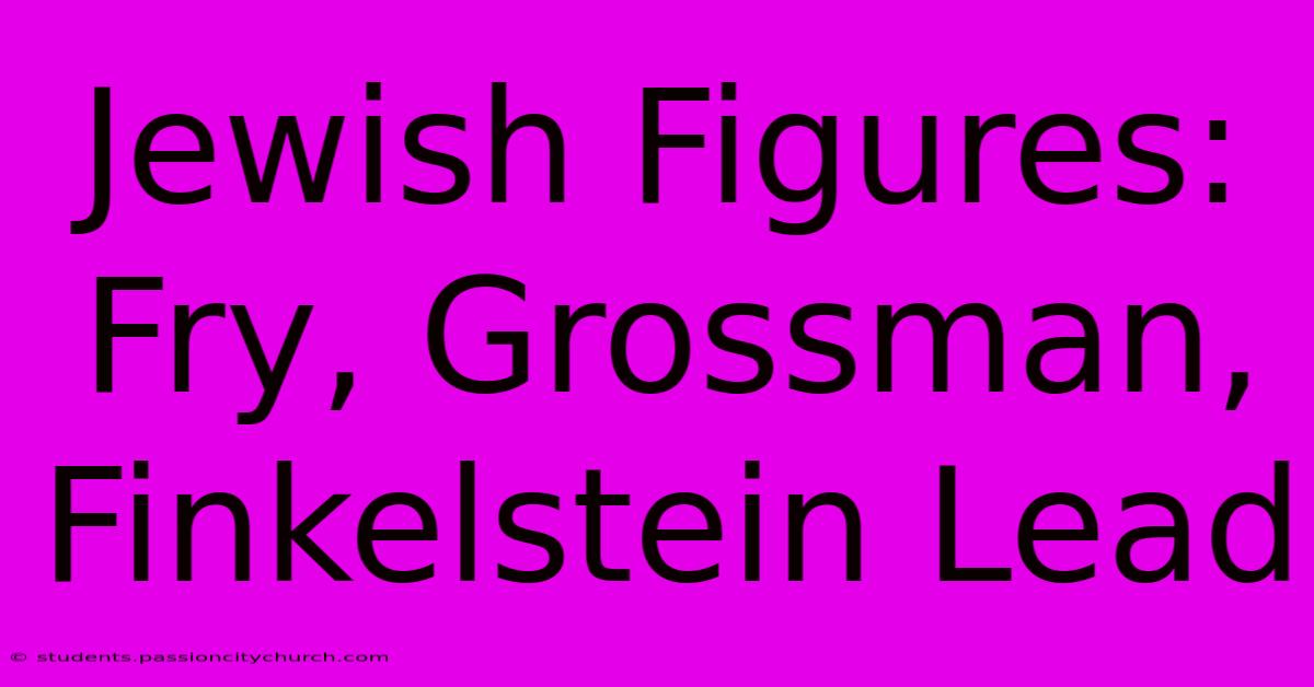 Jewish Figures: Fry, Grossman, Finkelstein Lead