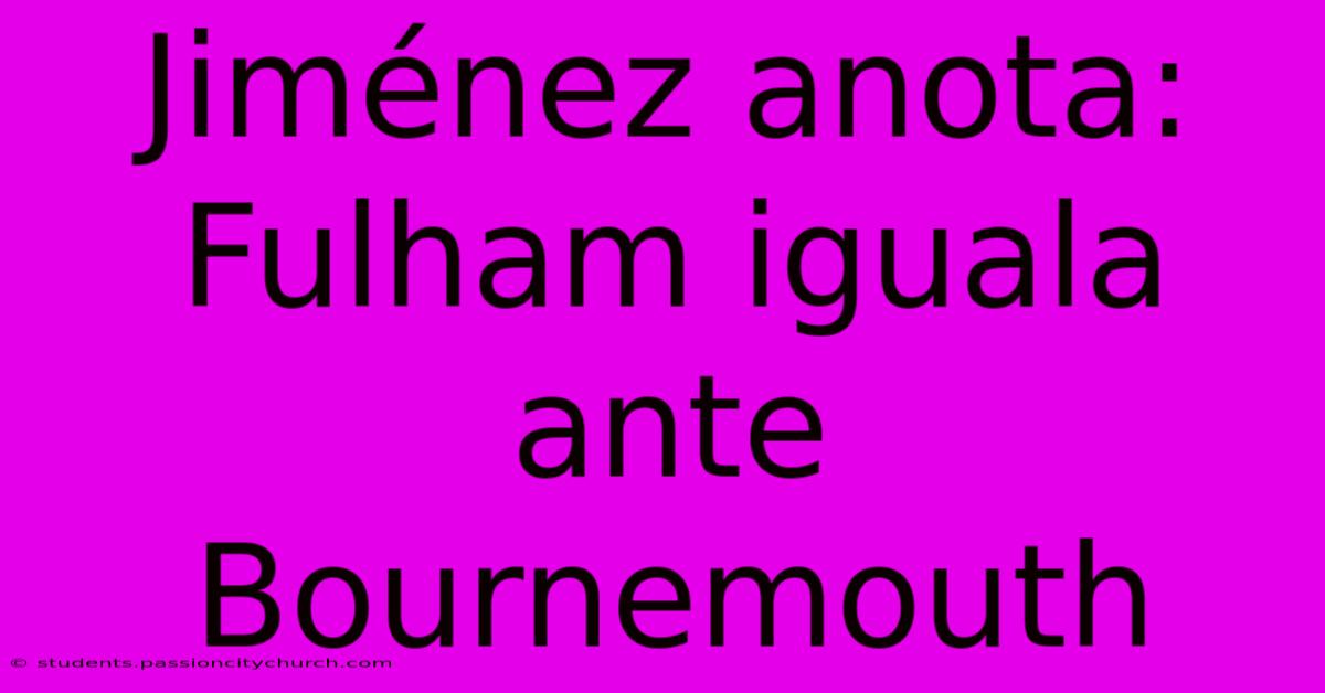 Jiménez Anota: Fulham Iguala Ante Bournemouth