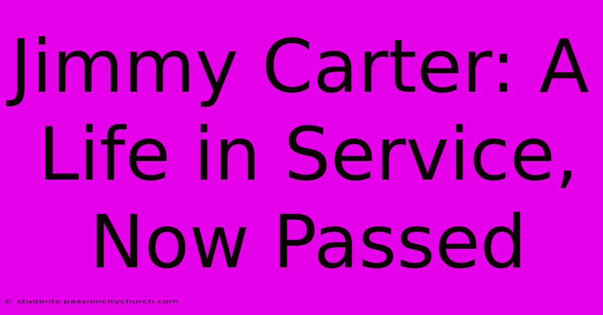 Jimmy Carter: A Life In Service, Now Passed