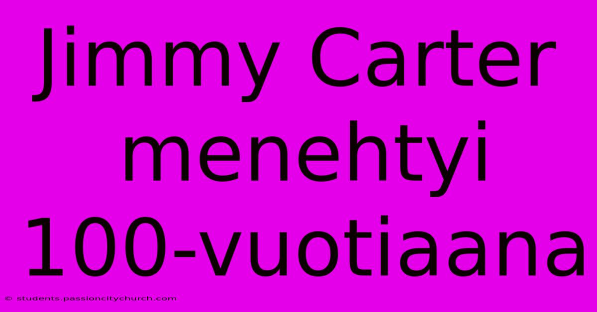 Jimmy Carter Menehtyi 100-vuotiaana