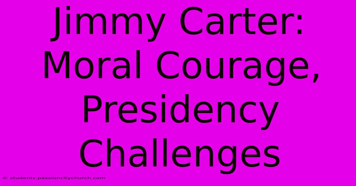 Jimmy Carter: Moral Courage, Presidency Challenges