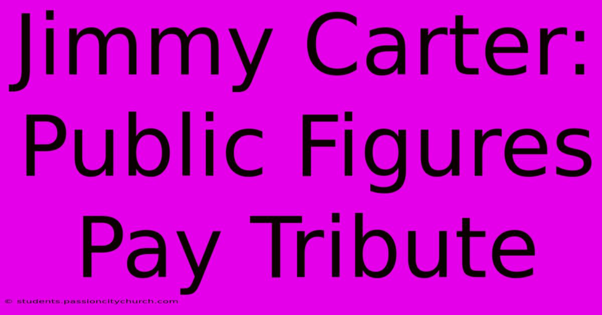 Jimmy Carter: Public Figures Pay Tribute