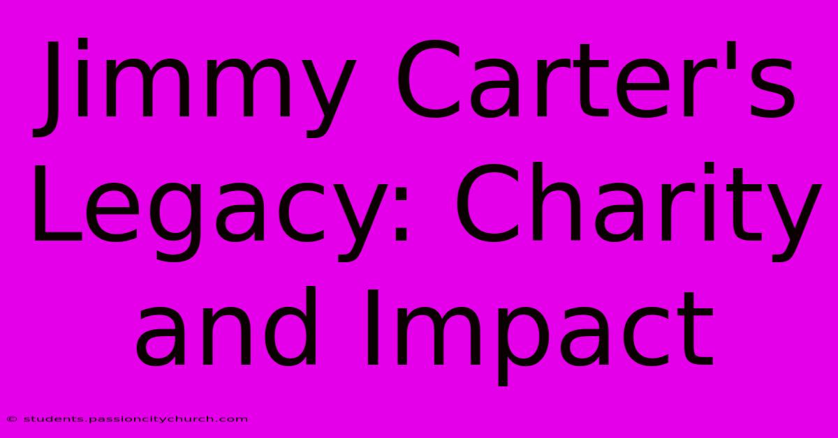 Jimmy Carter's Legacy: Charity And Impact