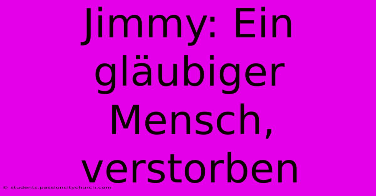 Jimmy: Ein Gläubiger Mensch, Verstorben