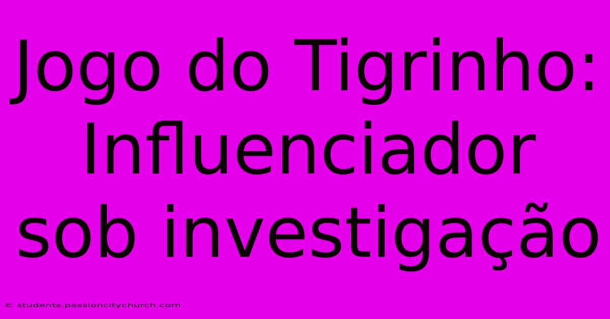 Jogo Do Tigrinho: Influenciador Sob Investigação