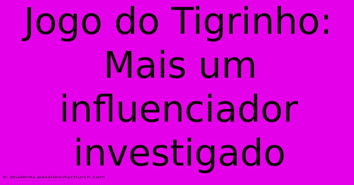 Jogo Do Tigrinho: Mais Um Influenciador Investigado