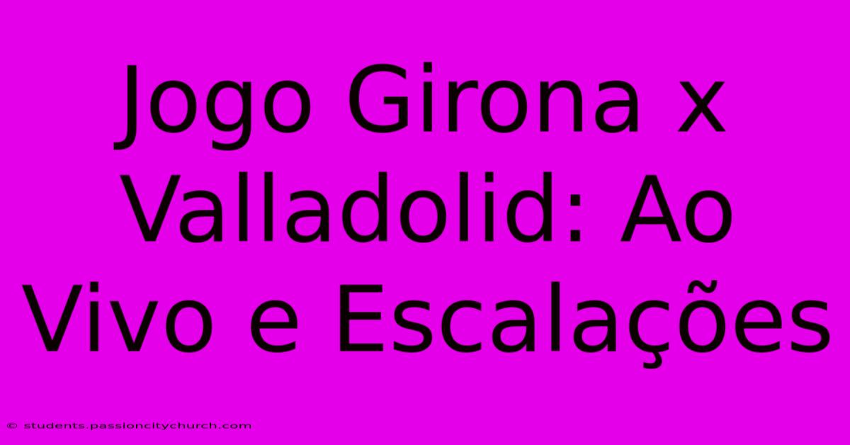 Jogo Girona X Valladolid: Ao Vivo E Escalações