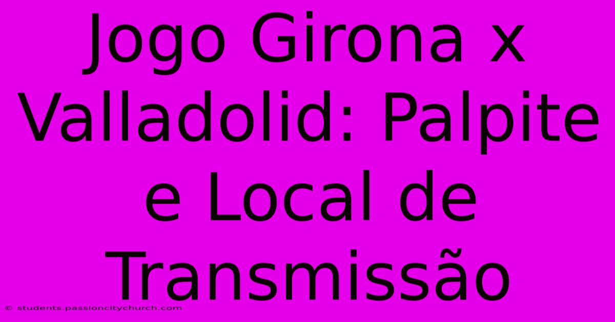 Jogo Girona X Valladolid: Palpite E Local De Transmissão