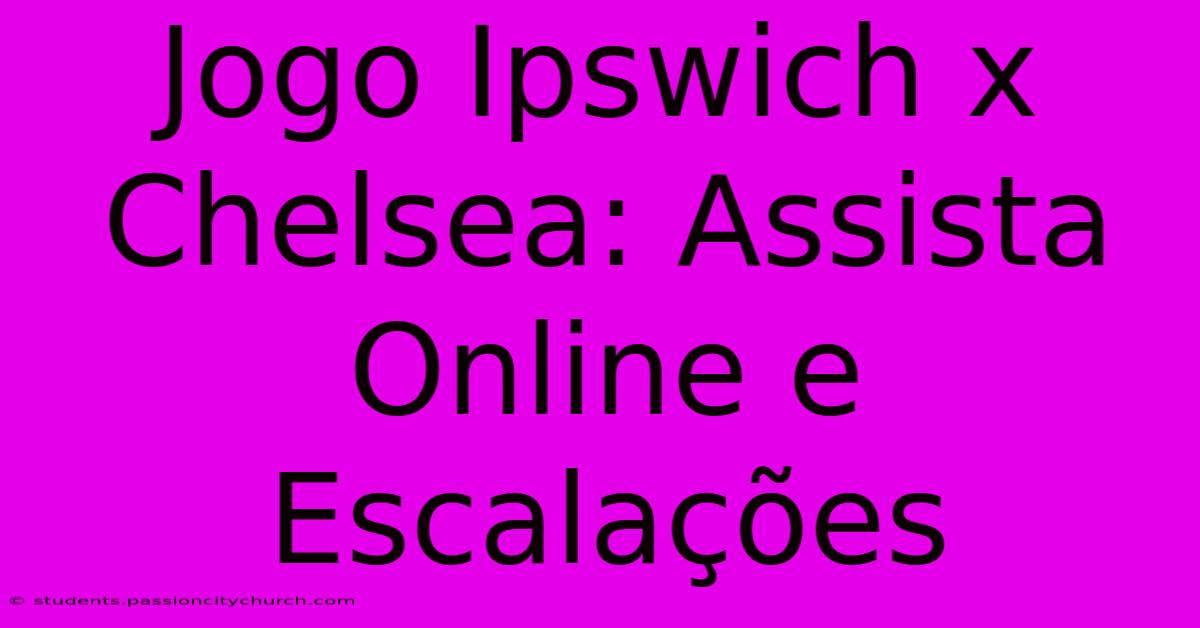 Jogo Ipswich X Chelsea: Assista Online E Escalações