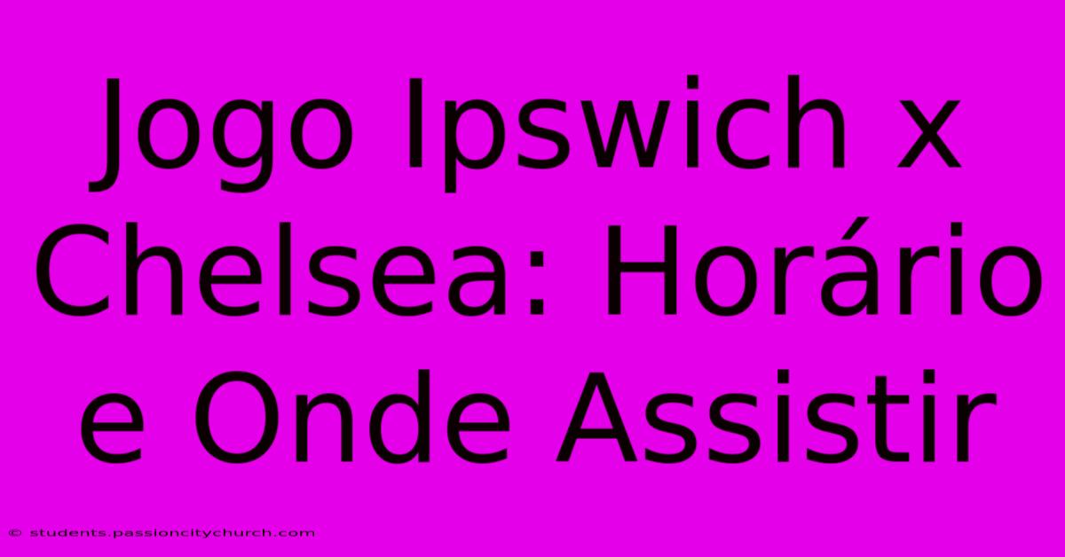 Jogo Ipswich X Chelsea: Horário E Onde Assistir