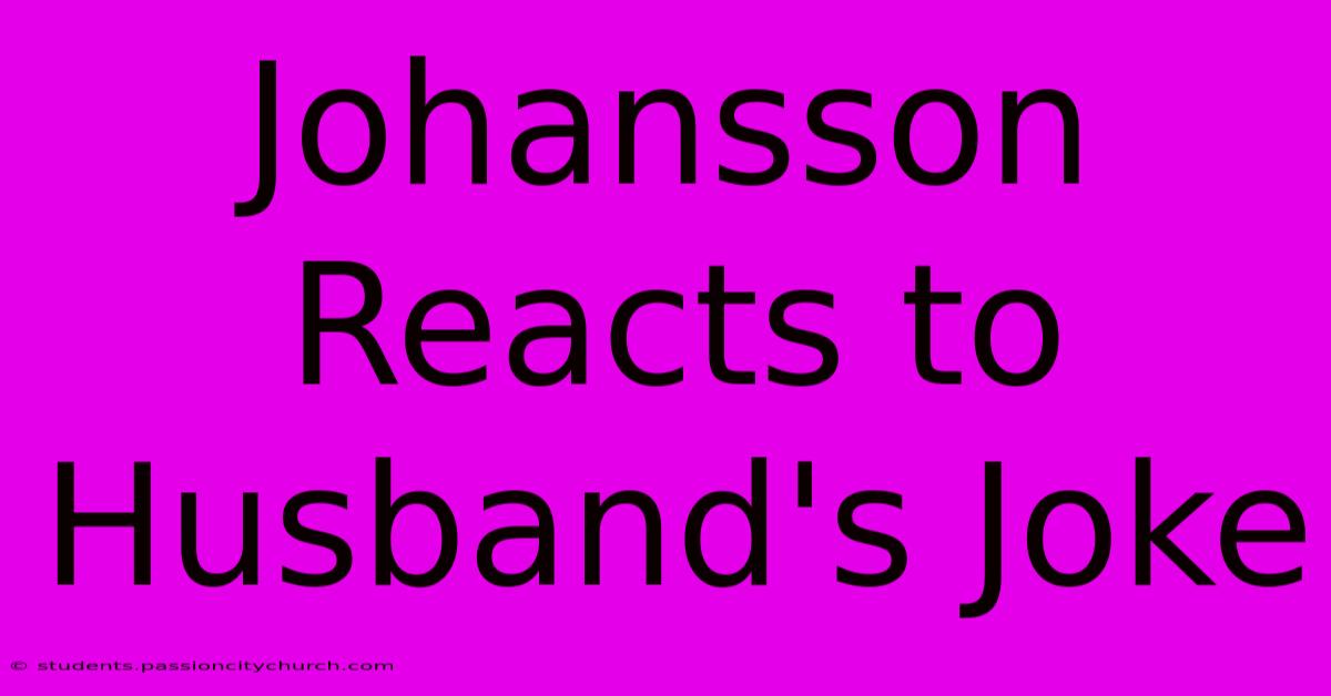 Johansson Reacts To Husband's Joke