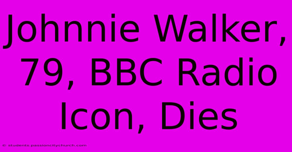 Johnnie Walker, 79, BBC Radio Icon, Dies