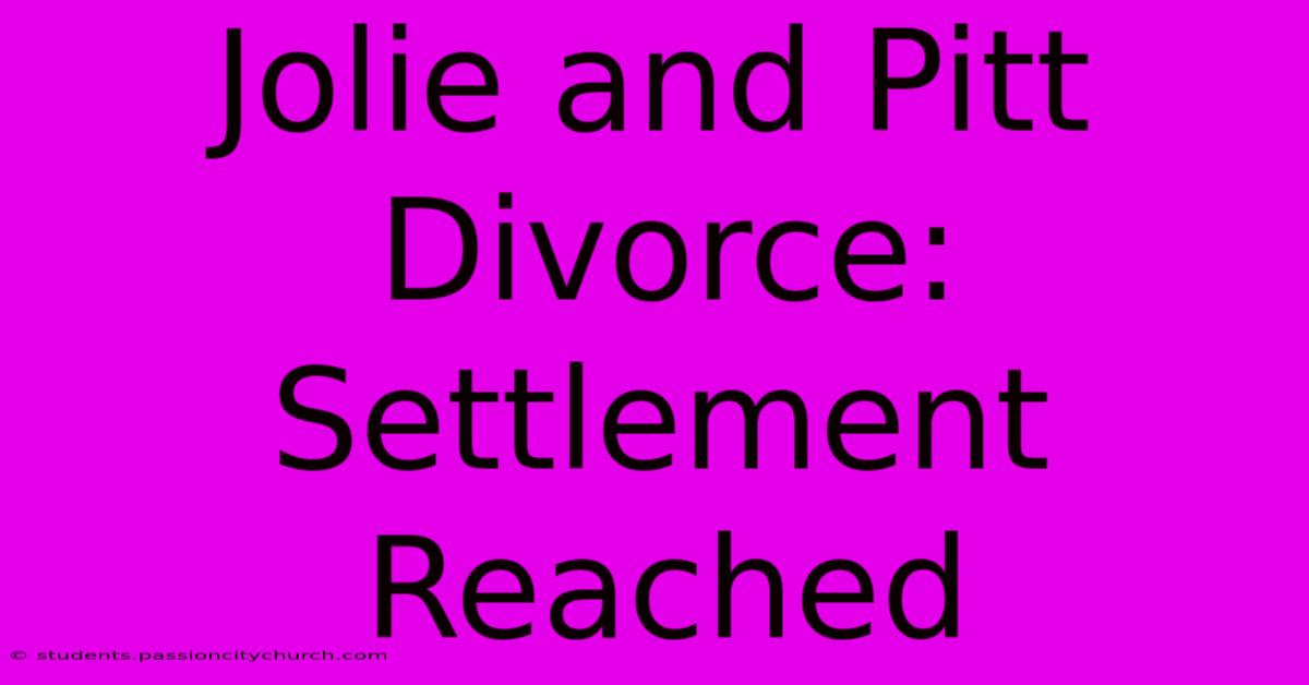 Jolie And Pitt Divorce: Settlement Reached