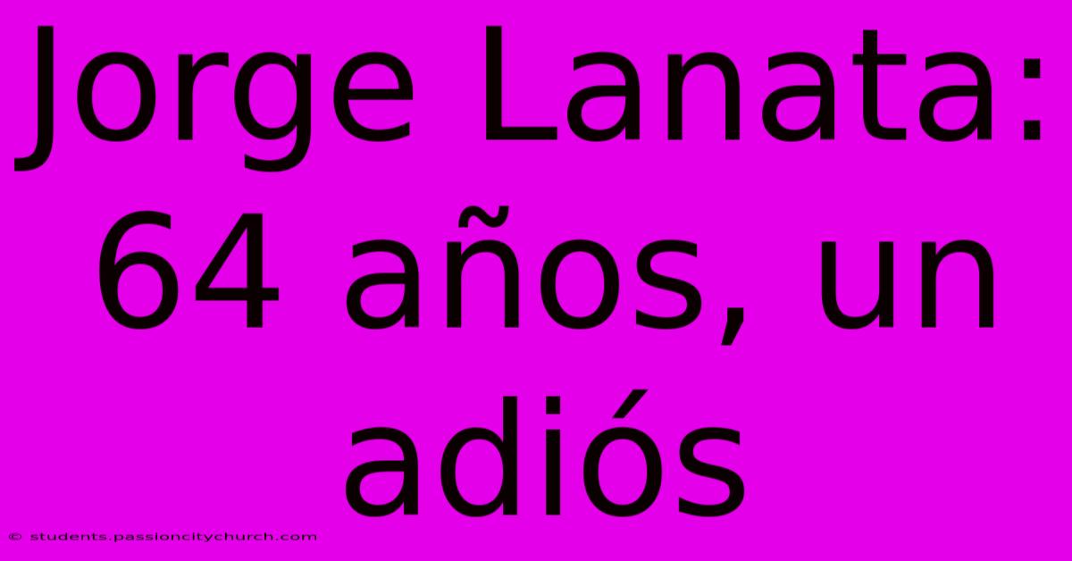 Jorge Lanata: 64 Años, Un Adiós