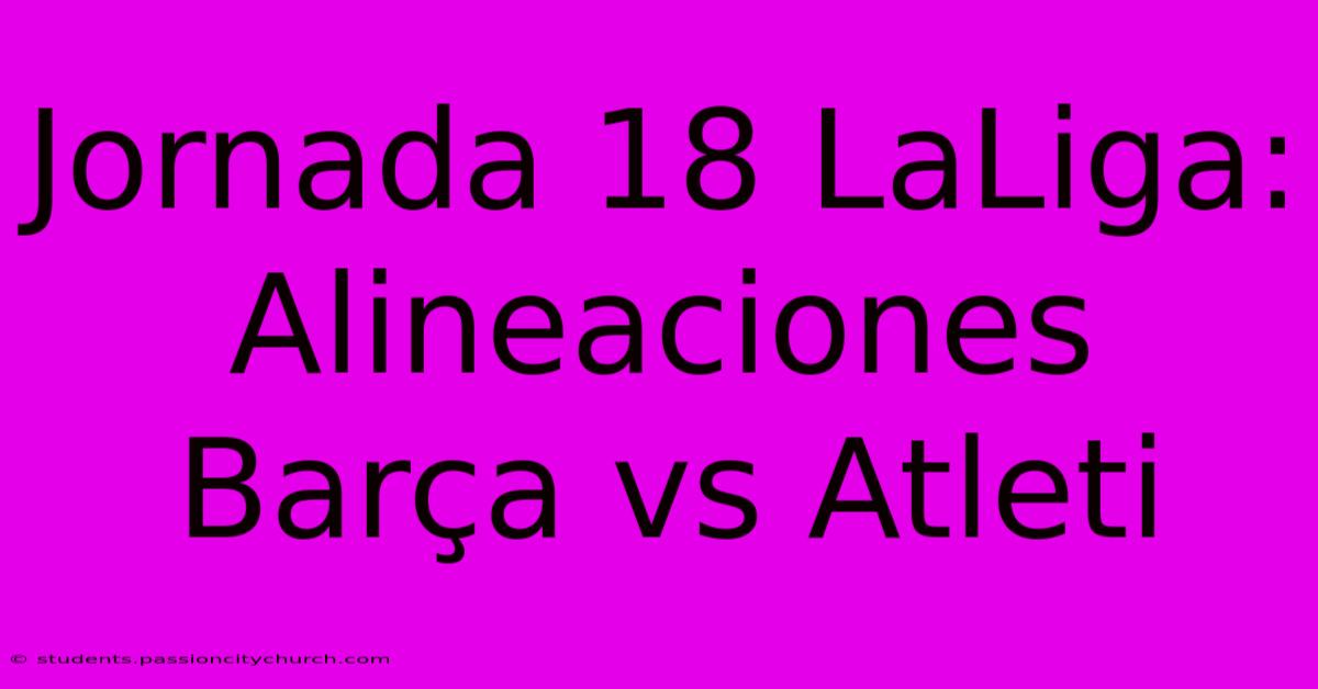 Jornada 18 LaLiga: Alineaciones Barça Vs Atleti