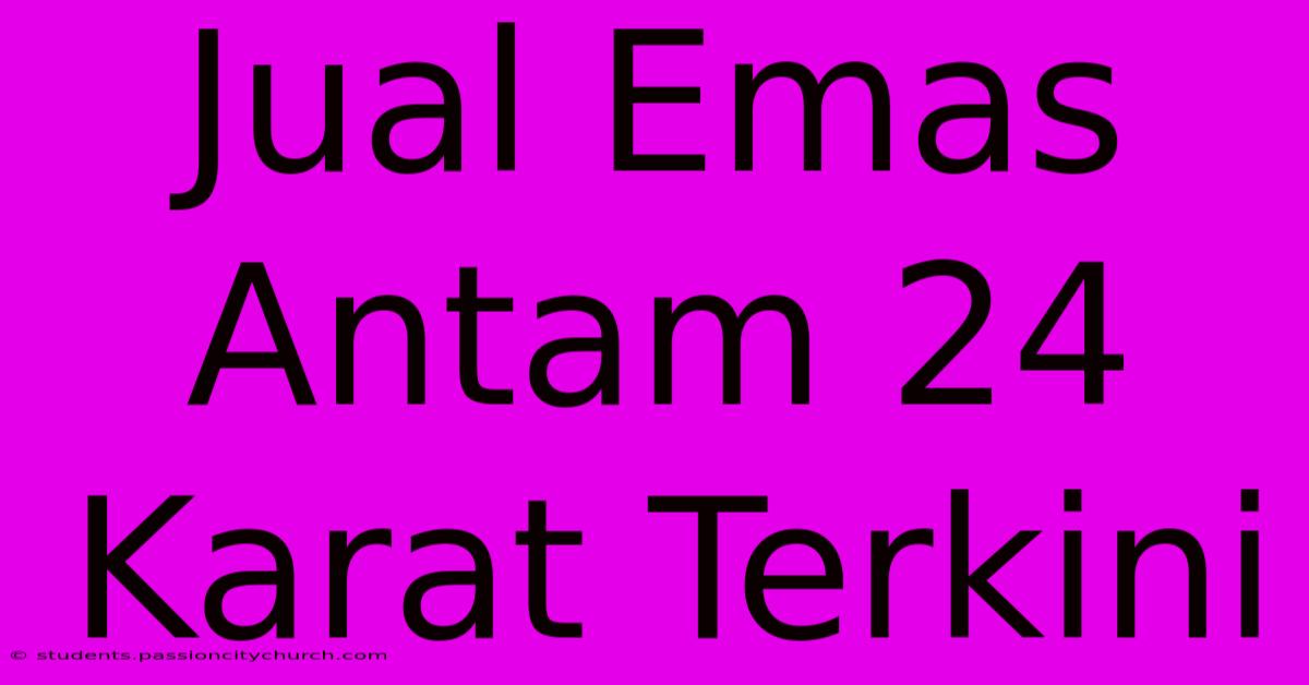 Jual Emas Antam 24 Karat Terkini