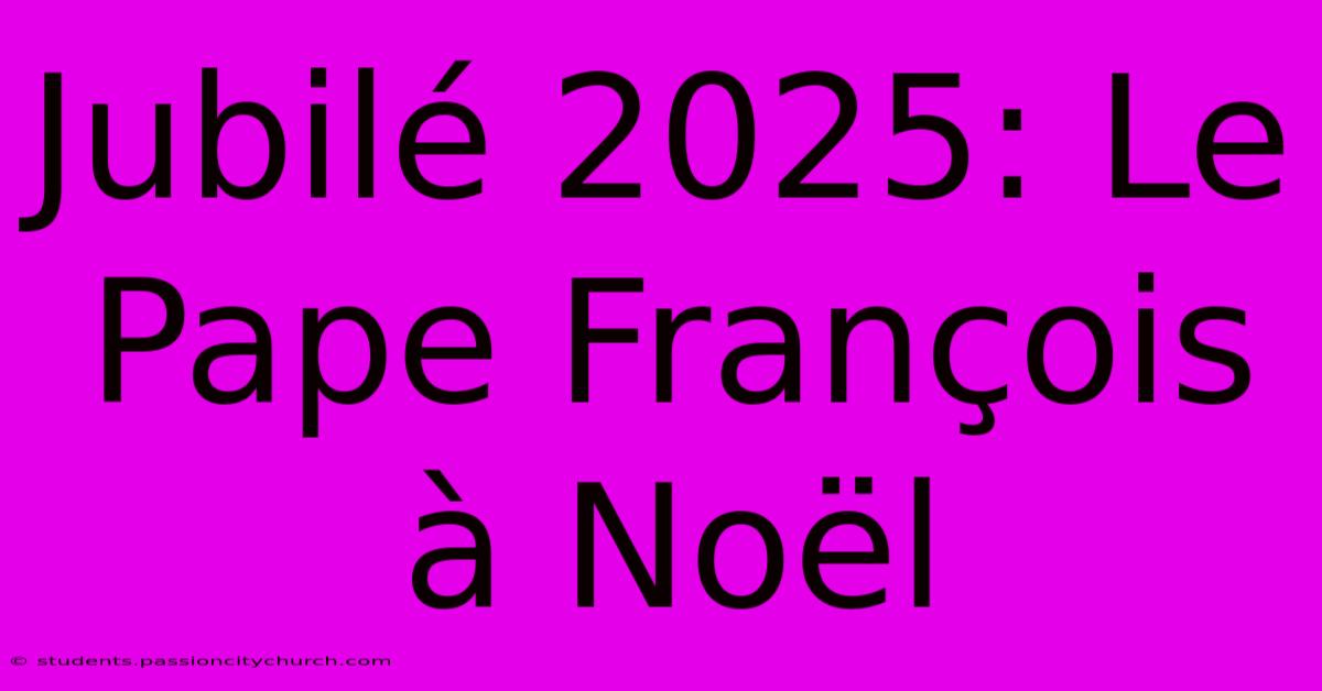 Jubilé 2025: Le Pape François À Noël