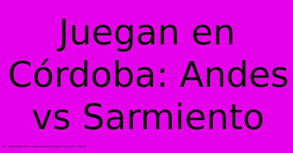 Juegan En Córdoba: Andes Vs Sarmiento