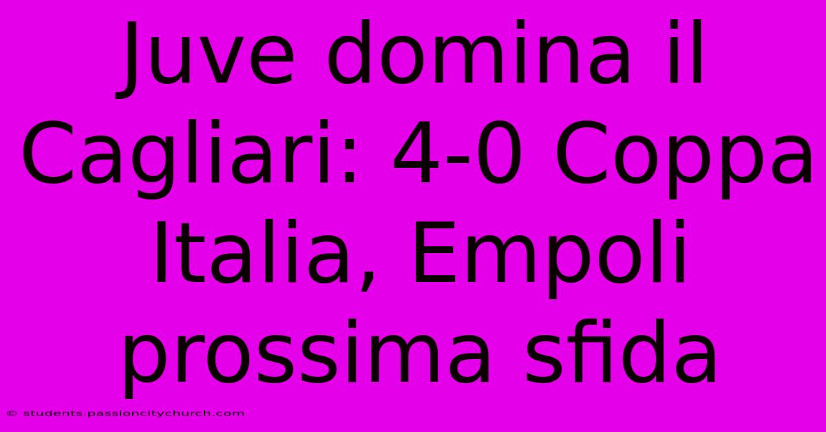 Juve Domina Il Cagliari: 4-0 Coppa Italia, Empoli Prossima Sfida