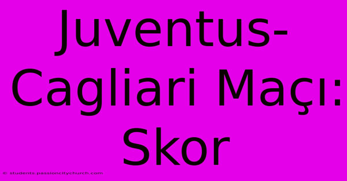 Juventus-Cagliari Maçı: Skor