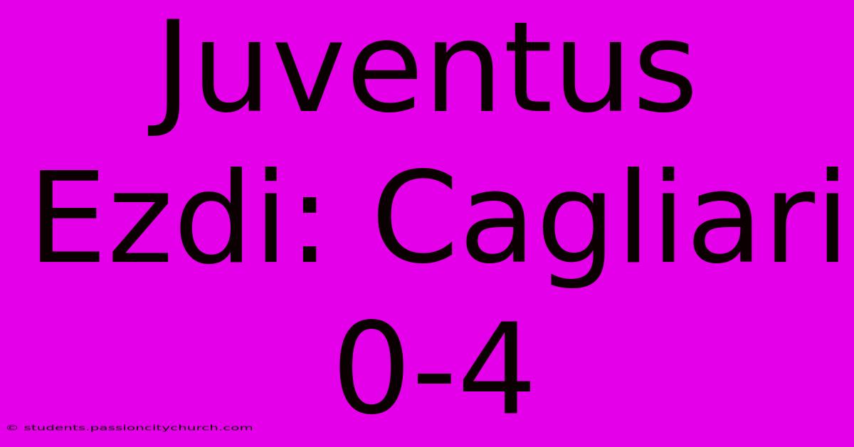 Juventus Ezdi: Cagliari 0-4