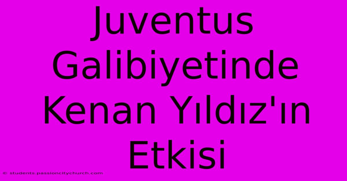 Juventus Galibiyetinde Kenan Yıldız'ın Etkisi