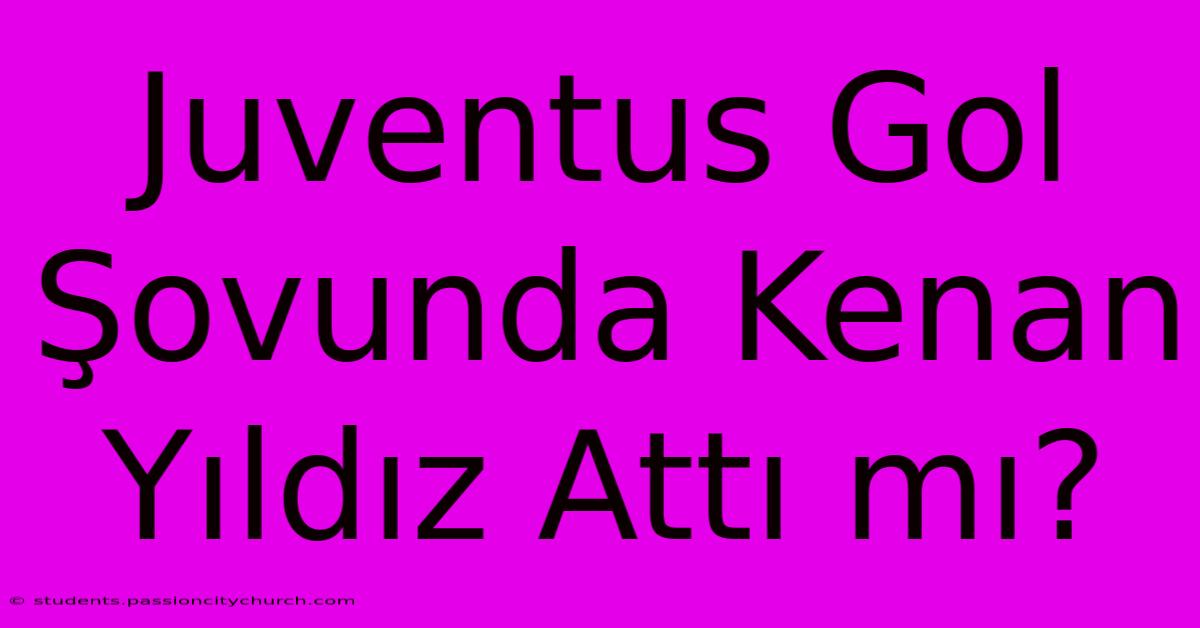 Juventus Gol Şovunda Kenan Yıldız Attı Mı?