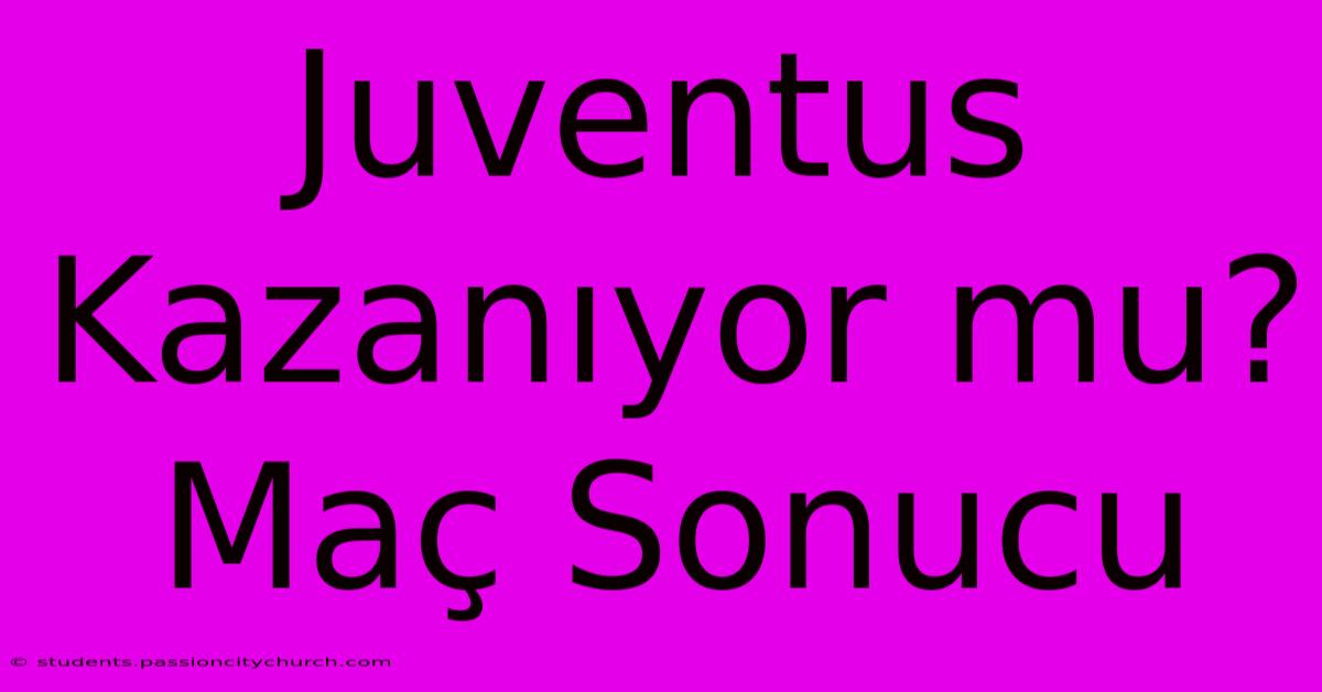 Juventus Kazanıyor Mu? Maç Sonucu