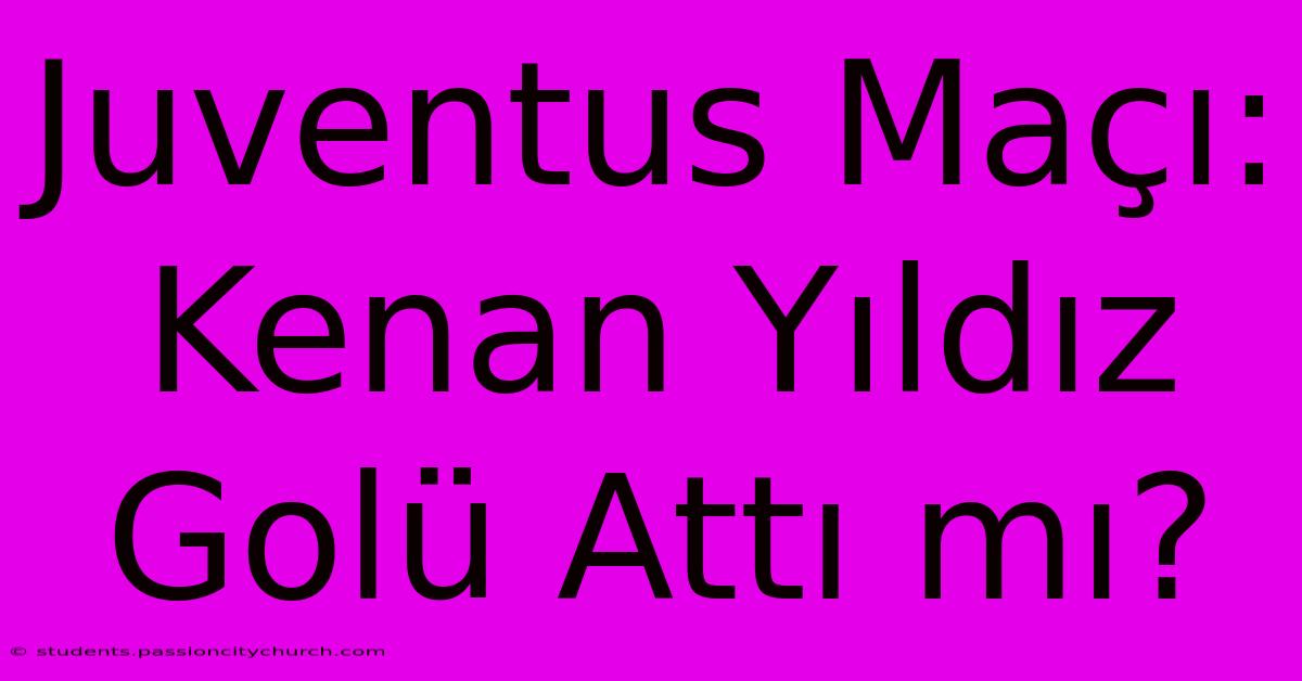 Juventus Maçı: Kenan Yıldız Golü Attı Mı?