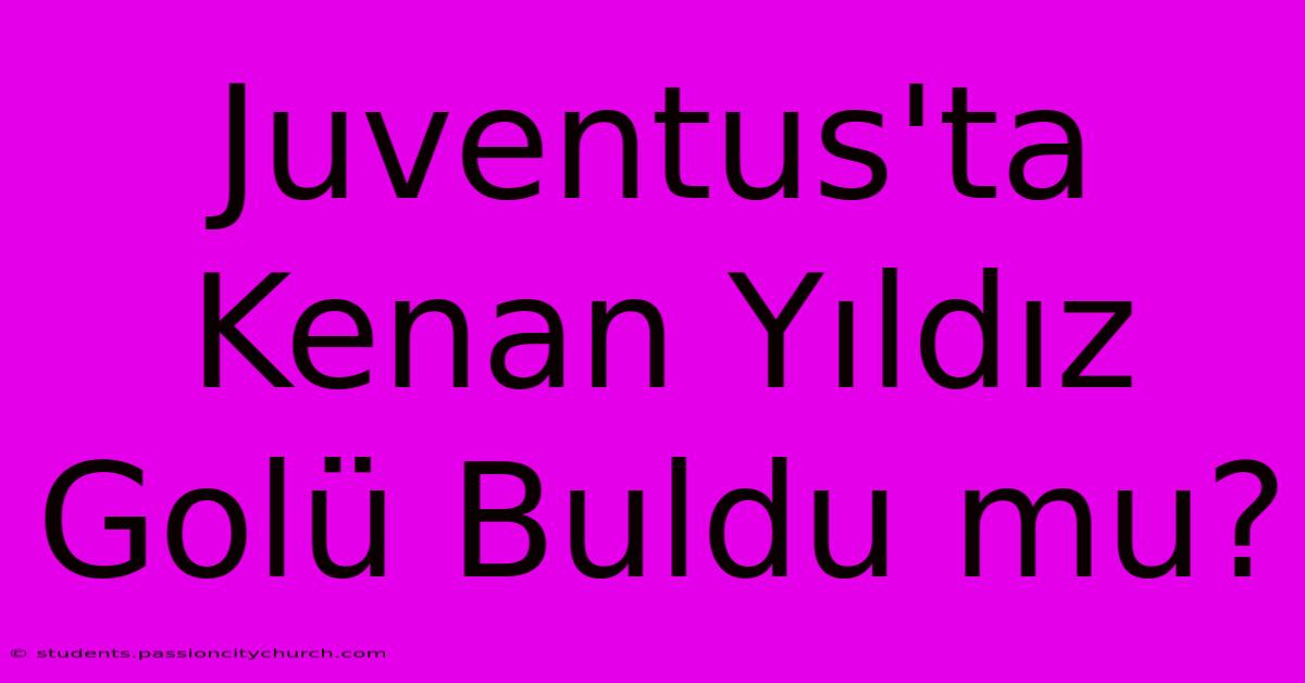 Juventus'ta Kenan Yıldız Golü Buldu Mu?