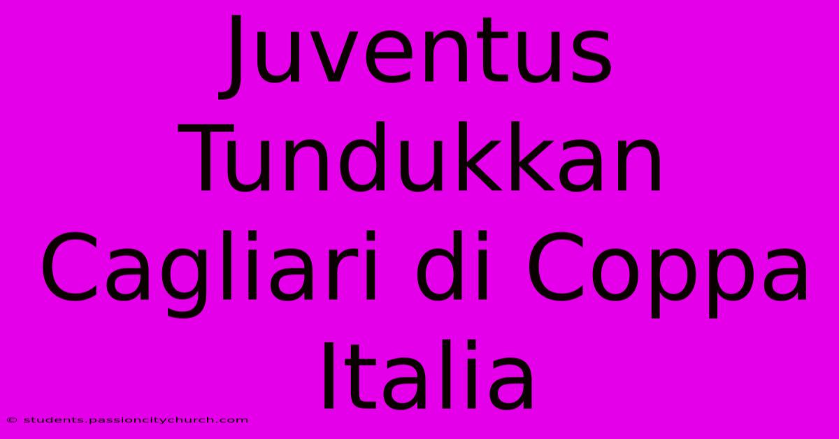 Juventus Tundukkan Cagliari Di Coppa Italia