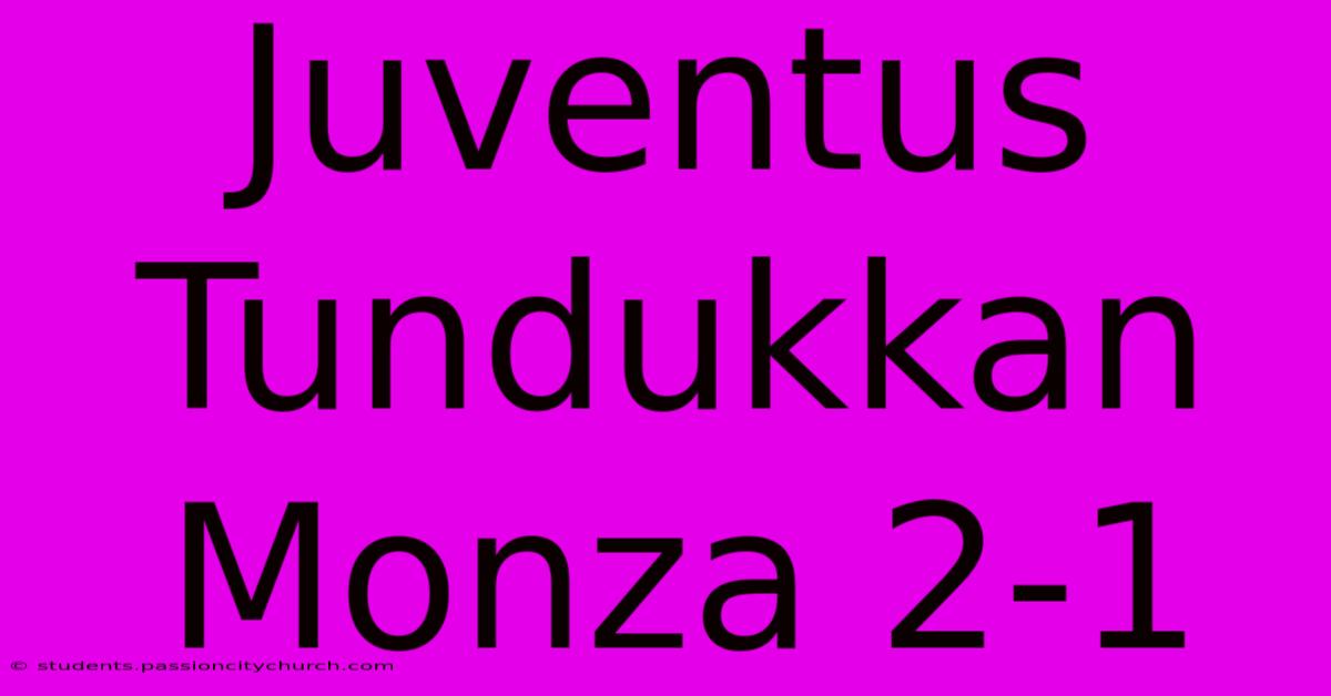 Juventus Tundukkan Monza 2-1