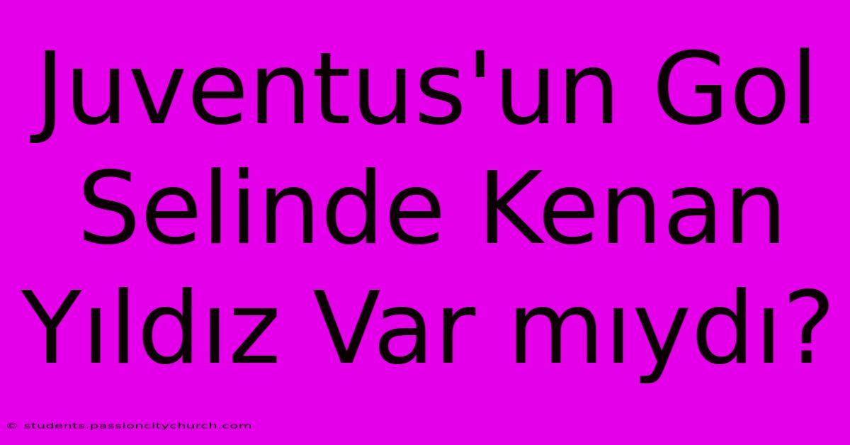 Juventus'un Gol Selinde Kenan Yıldız Var Mıydı?