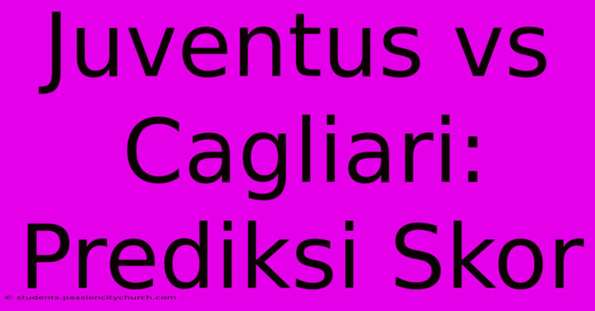 Juventus Vs Cagliari: Prediksi Skor