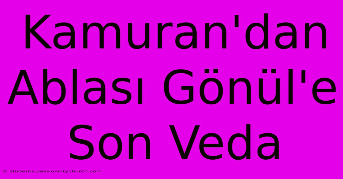 Kamuran'dan Ablası Gönül'e Son Veda