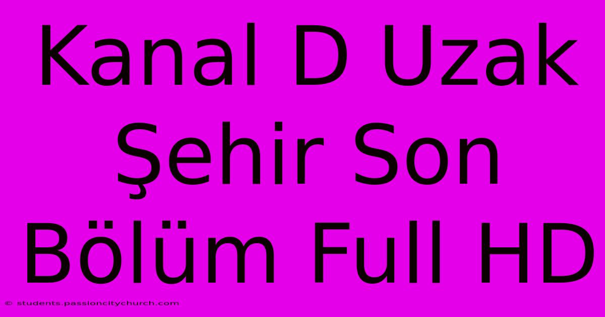 Kanal D Uzak Şehir Son Bölüm Full HD