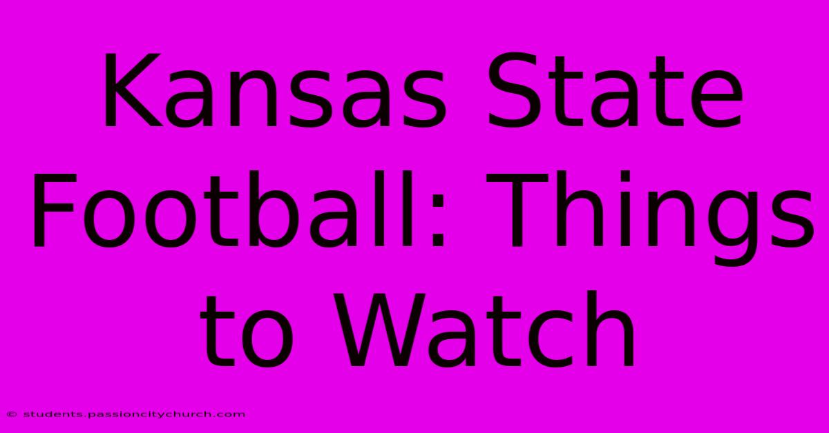 Kansas State Football: Things To Watch