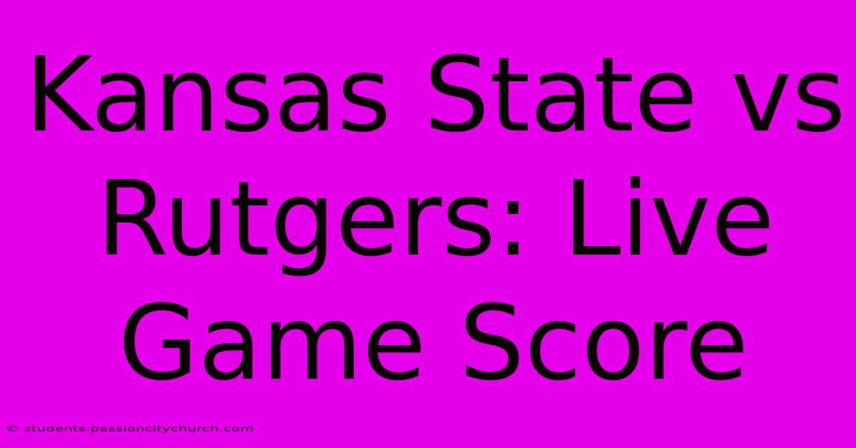 Kansas State Vs Rutgers: Live Game Score