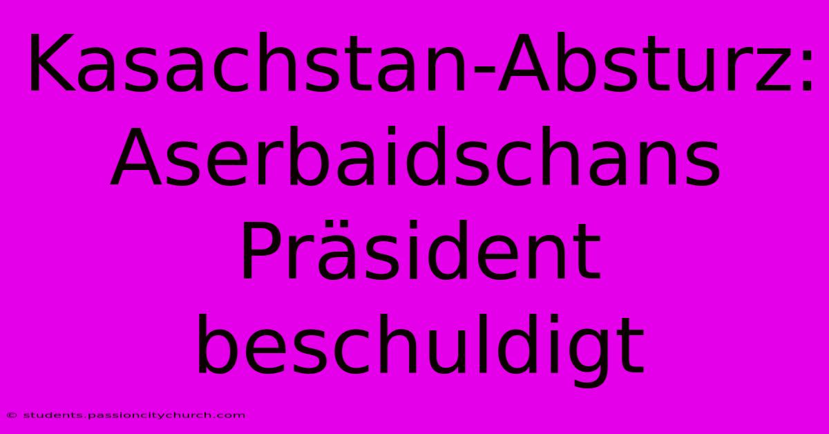 Kasachstan-Absturz: Aserbaidschans Präsident Beschuldigt