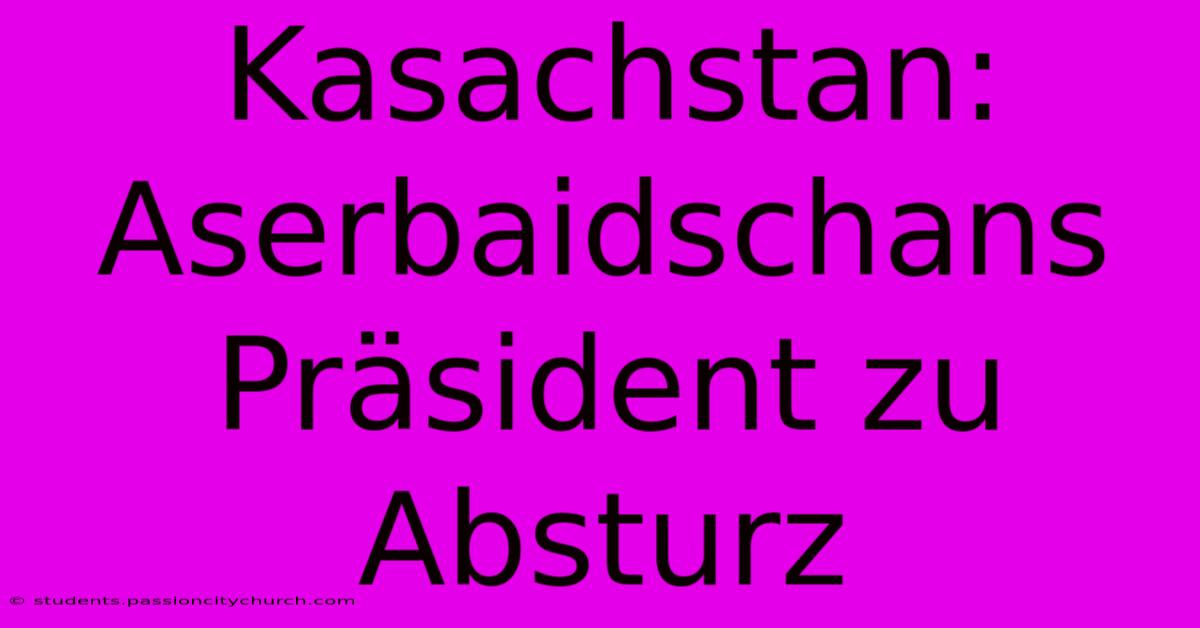 Kasachstan: Aserbaidschans Präsident Zu Absturz