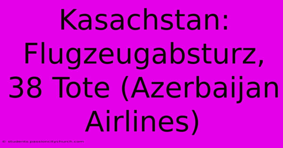 Kasachstan: Flugzeugabsturz, 38 Tote (Azerbaijan Airlines)