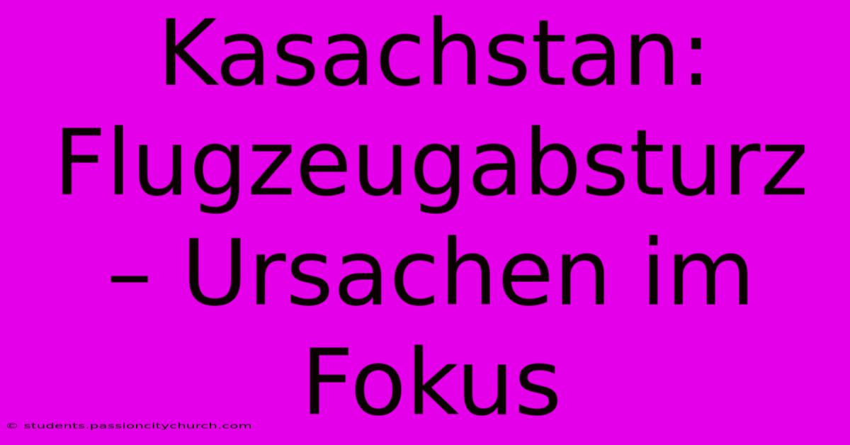 Kasachstan: Flugzeugabsturz – Ursachen Im Fokus