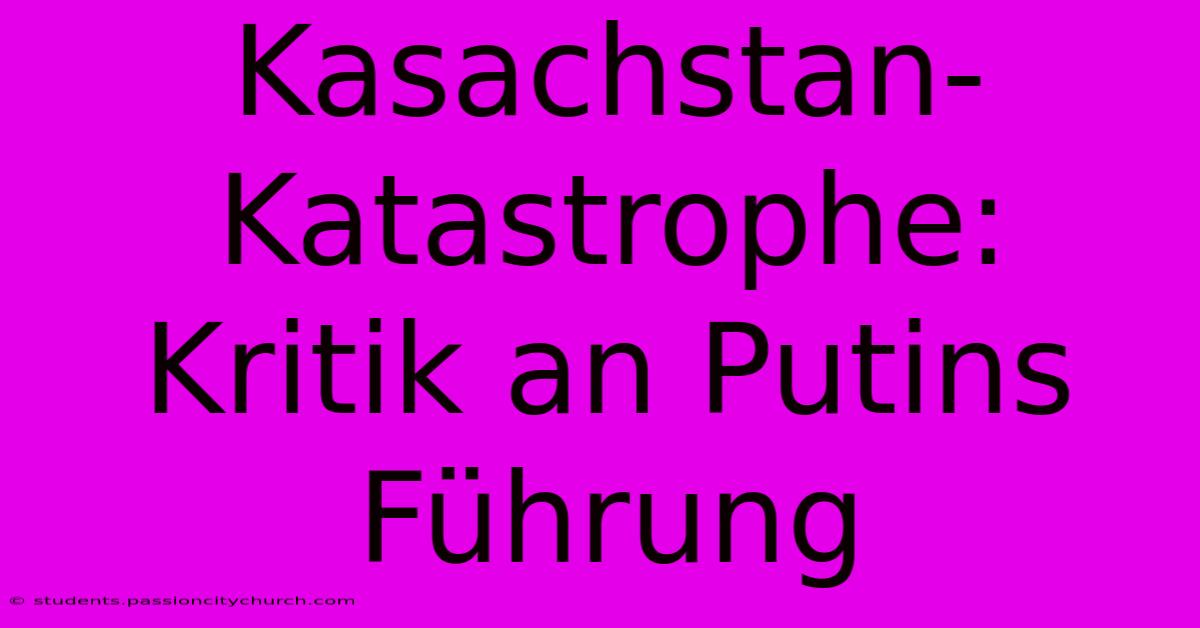 Kasachstan-Katastrophe: Kritik An Putins Führung